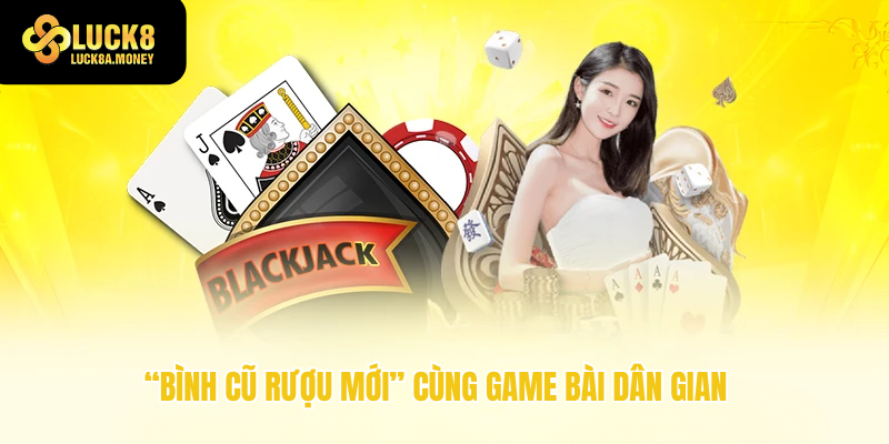 “Bình cũ rượu mới” cùng game bài dân gian
